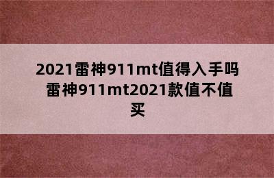 2021雷神911mt值得入手吗 雷神911mt2021款值不值买